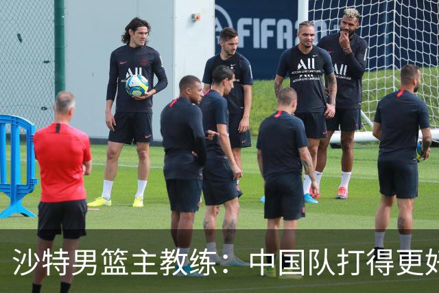 沙特男篮主教练：中国队打得更好