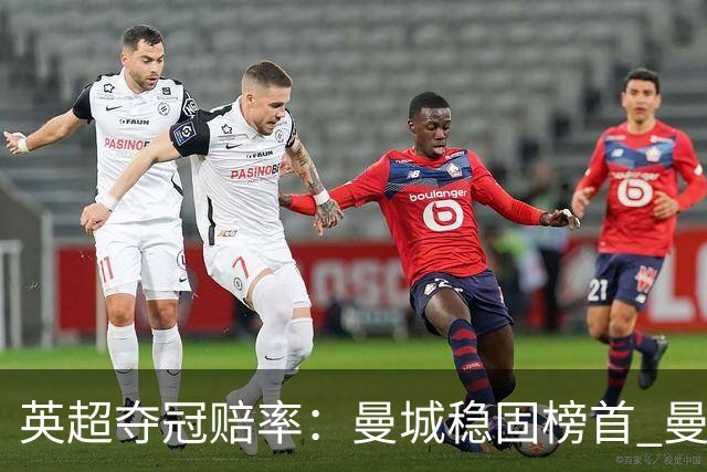 英超夺冠赔率：曼城稳固榜首 曼联大涨险出前8
